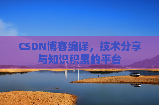 CSDN博客编译，技术分享与知识积累的平台